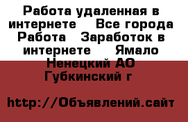 Работа удаленная в интернете  - Все города Работа » Заработок в интернете   . Ямало-Ненецкий АО,Губкинский г.